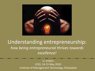 Understanding entrepreneurship:how being entrepreneurial thrives towards excellence! U. Sridevi ICSO, 14-15 May 2010 Institute of Management Technology, Ghaziabad 1 