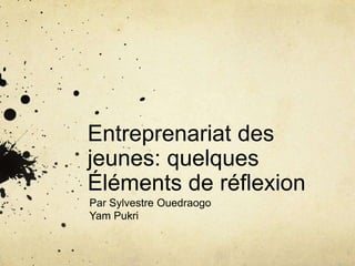 Entreprenariat des
jeunes: quelques
Éléments de réflexion
Par Sylvestre Ouedraogo
Yam Pukri

 
