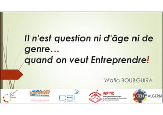 Wafia BOUBGUIRA
Il n'est question ni d'âge ni de
genre…
quand on veut Entreprendre!
 