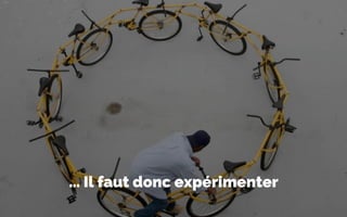 … Il faut donc expérimenter
 