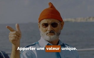 Apporter une valeur unique.
 