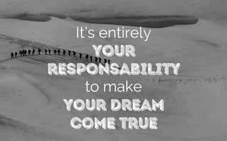 It’s entirely
your
responsability
to make
your dream
come true
 