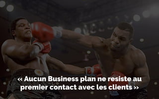 « Aucun Business plan ne resiste au
premier contact avec les clients »
 