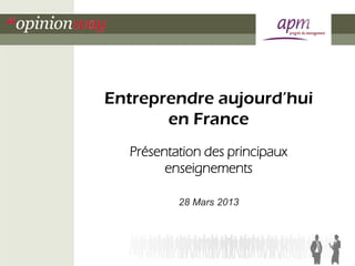 Entreprendre aujourd’hui
       en France
  Présentation des principaux
        enseignements

          28 Mars 2013
 