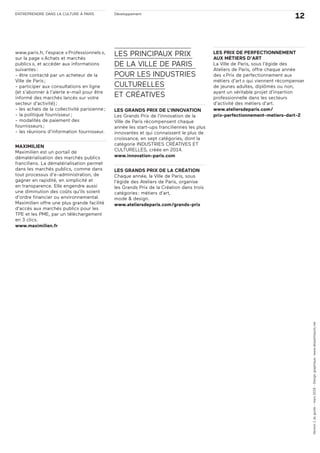 ENTREPRENDRE DANS LA CULTURE À PARIS
12Développement
www.paris.fr, l’espace «Professionnels»,
sur la page «Achats et marchés
publics», et accéder aux informations
suivantes:
- être contacté par un acheteur de la
Ville de Paris;
- participer aux consultations en ligne
(et s’abonner à l’alerte e-mail pour être
informé des marchés lancés sur votre
secteur d’activité);
- les achats de la collectivité parisienne;
- la politique fournisseur;
- modalités de paiement des
fournisseurs;
- les réunions d’information fournisseur.
MAXIMILIEN
Maximilien est un portail de
dématérialisation des marchés publics
franciliens. La dématérialisation permet
dans les marchés publics, comme dans
tout processus d’e-administration, de
gagner en rapidité, en simplicité et
en transparence. Elle engendre aussi
une diminution des coûts qu’ils soient
d’ordre financier ou environnemental.
Maximilien offre une plus grande facilité
d’accès aux marchés publics pour les
TPE et les PME, par un téléchargement
en 3 clics.
www.maximilien.fr
LES PRINCIPAUX PRIX
DE LA VILLE DE PARIS
POUR LES INDUSTRIES
CULTURELLES
ET CRÉATIVES
LES GRANDS PRIX DE L’INNOVATION
Les Grands Prix de l’innovation de la
Ville de Paris récompensent chaque
année les start-ups franciliennes les plus
innovantes et qui connaissent le plus de
croissance, en sept catégories, dont la
catégorie INDUSTRIES CRÉATIVES ET
CULTURELLES, créée en 2014.
www.innovation-paris.com
LES GRANDS PRIX DE LA CRÉATION
Chaque année, la Ville de Paris, sous
l’égide des Ateliers de Paris, organise
les Grands Prix de la Création dans trois
catégories: métiers d’art,
mode & design.
www.ateliersdeparis.com/grands-prix
LES PRIX DE PERFECTIONNEMENT
AUX MÉTIERS D’ART
La Ville de Paris, sous l’égide des
Ateliers de Paris, offre chaque année
des «Prix de perfectionnement aux
métiers d’art» qui viennent récompenser
de jeunes adultes, diplômés ou non,
ayant un véritable projet d’insertion
professionnelle dans les secteurs
d’activité des métiers d’art.
www.ateliersdeparis.com/
prix-perfectionnement-metiers-dart-2
Version1duguide-mars2016-Designgraphique:www.despetitspois.net
 