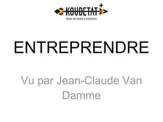 ENTREPRENDRE 
Vu par Jean-Claude Van 
Damme 
 