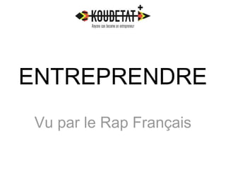 ENTREPRENDRE 
Vu par le Rap Français 
 