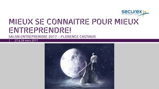 MIEUX SE CONNAITRE POUR MIEUX
ENTREPRENDRE!
SALON ENTREPRENDRE 2017 – FLORENCE CASTIAUX
27 & 28 mars 2017
 