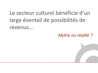 Mythe ou réalité ?
Le secteur culturel bénéficie d’un
large éventail de possibilités de
revenus…
 