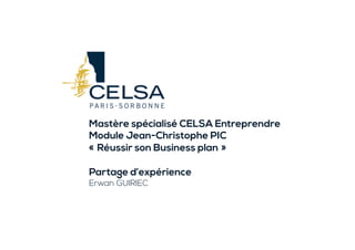 Mastère spécialisé CELSA Entreprendre
Module Jean-Christophe PIC
« Réussir son Business plan »
Partage d’expérience
Erwan GUIRIEC
 