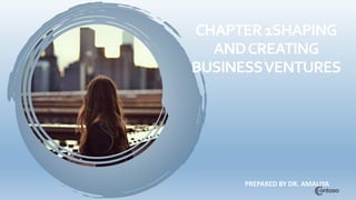 CHAPTER1SHAPING
ANDCREATING
BUSINESSVENTURES
PREPARED BY DR. AMALIYA
 