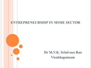 ENTREPRENEURSHIP IN MSME SECTOR
Dr M.V.K. Srinivasa Rao
Visakhapatnam
1
 