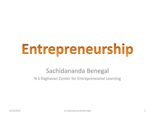 Sachidananda Benegal
N S Raghavan Center for Entrepreneurial Learning
4/24/2014 1(c) Sachidananda Benegal
 