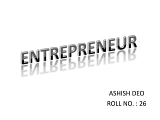 ENTREPRENEUR ASHISH DEO ROLL NO. : 26 