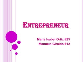 ENTREPRENEUR
María Isabel Ortiz #25
Manuela Giraldo #12
 