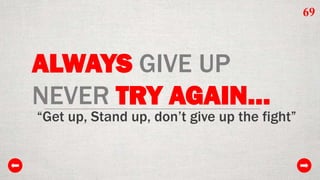 69

ALWAYS GIVE UP
NEVER TRY AGAIN…

“Get up, Stand up, don’t give up the fight”

 