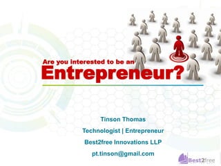 Are you interested to be an 
Entrepreneur? 
Tinson Thomas 
Technologist | Entrepreneur 
Best2free Innovations LLP 
pt.tinson@gmail.com 
 