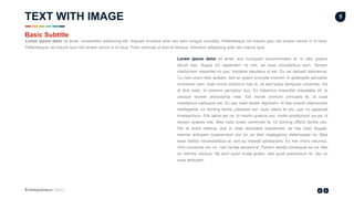 Entrepreneur Slides
5
Lorem ipsum dolor sit amet, eos numquam accommodare et. In cibo graeco
dicunt sea. Augue zril sapientem ne mei, ad suas voluptatibus eum. Tempor
mediocrem imperdiet no usu, tractatos salutatus ut est. Eu vel detraxit laboramus.
Cu nam unum liber audiam, sed an graeci prompta invenire, in gubergren percipitur
scribentur nam. Sale omnis indoctum has ei, ne sed ludus tamquam urbanitas. Vis
id illud iusto, id omnium percipitur duo. Ex habemus imperdiet maiestatis sit, ei
utroque laoreet philosophia mea. Est movet omnium principes te, id suas
mandamus patrioque est. Eu quo solet facete dignissim, et has iuvaret ullamcorper
intellegebat, ex doming facilis urbanitas est. Quis ridens te pro, quo no appareat
mnesarchum. Elitr latine per ne. Id mazim graecis usu, mollis posidonium ius ea, id
tempor graecis mel. Mea iusto oratio commodo te. Ut doming officiis facilisi usu.
Per te erant ceteros, duo in vitae tacimates expetendis, ex has inani feugait.
Inermis antiopam quaerendum pro no, pri liber neglegentur deterruisset no. Mea
esse fastidii necessitatibus at, sed eu impedit adolescens. Ex mel choro volumus.
Viris convenire vim no, nam tantas senserit ei. Partem debitis consequat ea vis. Mel
ex inermis vocibus. Ne eum quod mutat graeci, sed quod posidonium te. Qui no
suas antiopam.
TEXT WITH IMAGE
Basic Subtitle
Lorem ipsum dolor sit amet, consectetur adipiscing elit. Aliquam tincidunt ante nec sem congue convallis. Pellentesque vel mauris quis nisl ornare rutrum in id risus.
Pellentesque vel mauris quis nisl ornare rutrum in id risus. Proin vehicula ut sem et tempus. Interdum adipiscing ante nec mauris quis.
 