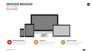 Entrepreneur Slides
69
Desktop Application
Creativity is the key to success in the
future, and primary education.
Data Plan
Creativity is the key to success in the
future, and primary education.
Business Target
Creativity is the key to success in the
future, and primary education.
Basic Subtitle
DEVICES MOCKUP
 