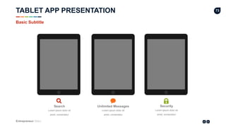 Entrepreneur Slides
73
Lorem ipsum dolor sit
amet, consectetur
Search
Lorem ipsum dolor sit
amet, consectetur
Unlimited Messages
Lorem ipsum dolor sit
amet, consectetur
Security
Basic Subtitle
TABLET APP PRESENTATION
 