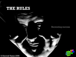 THE RULES
Recreating success
© Derrick Tyson 2006
 