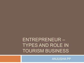 ENTREPRENEUR –
TYPES AND ROLE IN
TOURISM BUSINESS
ANJUSHA PP
 