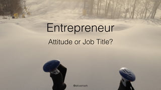 Entrepreneur
Attitude or Job Title?
@ekivemark
 