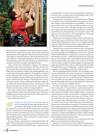 ENTREPRENEUR 8/1626
can’tprovetheywereallarbitrage-related,hesaysthatsalesthroughhis
own website have yielded only one return. That’s why this whole thing
makeshimfurious.HehasappealedtoeBayandAmazon,butarbitraging
doesn’tappeartoviolateeitherplatform’srules.Amazondeclinedtocom-
mentforthisstory.AneBayspokesmantoldme,“Wedon’tspecifywhere
sellers obtain the products they sell.” Hitesh Juneja, DS Domination’s
cofounder,sayshehas“averygoodrelationshipwitheBay.”
And so, Ruckle has tried taking his campaign to the arbitragers
himself. He’s gotten into email arguments with them. He finds other
anti-arbitrage sellers and swaps strategies. One of those people, Eric
Wildermuth,whosellsalineofchildren’shatscalledSnuggleheads,came
up with a particularly sneaky punishment: He bought his own hat from
an eBay arbitrager for $27—and then, before the arbitrager could go to
Amazonandmakethepurchase,WildermuthchangedhisAmazonlist-
ingpriceto$199.Result:Thearbitragercouldeitherlose$172onthesale
orcancelthepurchase,whichwoulddamagethearbitrager’seBayrank-
ing. Wildermuth repeated this about 10 times. “I got these frantic calls
[from the arbitrager]. He said, ‘Please don’t do this,’” says Wildermuth.
“HeknewwhatIwasdoing.AndIletoutastringofexpletives.”
This summer, Ruckle tried a new approach: He put his own product
oneBayandtitledit“AllothereBaysellersarefake.”Afewweekslater,he
stumbleduponaneBaylistingwithafamiliartitle.“AllothereBaysellers
arefake,”itsaid.Itwasn’this,ofcourse.
Someonehadcopiedthat,too.
 
THERE IS AN ARGUMENT RUCKLE doesn’t like very
much, and it goes like this: Hey, what’s the big deal? Sure,
the arbitrager eBay listings are ugly. And sure, someone
else made a buck on your hard work. But returns are the cost of doing
business. And ultimately, if 1,000 arbitragers sold your product, that’s
1,000moreproductsyousoldatthepriceyouset.“Ifsomeonewasdoing
thatwithmybook,andIwassellingafewmorebooks,I’dbeallforit,”says
Bell, the Wharton professor. (Note to arbitragers: It’s called Location Is
(Still) Everything.You’rewelcome.)
This,youwillnotbesurprisedtolearn,isalsotheattitudeofthearbi-
tragers.“Thementalityis,they’remakingmoneyforthesepeople’sprod-
ucts,”saysAnthonyHull,founderofProfitScraper,acompanythatoffers
arbitragesoftware.“It’sthatpersonwho’sgettingpaidforthatproductin
theend.Forhimtosayhejustwantscontrolisdamaging,really,tohim,
intermsofreducinghispotentialsalesvolume.”
Hull says he grew up working in controversial businesses, although
not initially by choice. His dad was disabled and employed as a switch-
board operator, which paid poorly and was unfulfilling, so he was des-
perate to find a better source of income. That made him an easy mark
for work-from-home schemes. The older man signed up to sell supple-
ments, import paintings from Hong Kong and all manner of other odd
tasks.Hull,whowasachildatthetime,becamehisdad’sassistant.“That
experience always stuck with me,” the younger Hull says, “of seeing my
fatheroftenconnedoutofthelittlemoneyhehad.”
Hullgrewupandeventuallygotadegreeinbusinessinformationsys-
tems.Hespentyearsasawebdeveloperandtookashortdetourintocarpet
cleaning. When DS Domination came out, he was intrigued: Could this
reallywork?Hetriedouttheprocessandwasimpressedbutfelthecould
buildbettersoftware.InApril2014,helaunchedProfitScraper.
Iaskwhyhe’devenentertaininternetschemes,afterseeingthescams
hisdadfellfor.“Maybeit’smewantingtodosomethingwhere,OK,Iam
promising something, but I’m fulfilling the promise as well,” says Hull,
wholivesnorthofManchester,England.Sure,someofhiscustomersare
justlookingforeasymoney—buttheydon’tlastlong,hesays.Thepeople
whosucceedinarbitragewanttoworkhardbuthavelimitedoptions.He’s
had users with lost limbs or sick relatives. His customer service adviser
works from home, caring for her disabled daughter. He has hundreds of
peoplewhopayforhissoftware,andsomesellhundredsofitemseveryday.
“IfI’mabletohaveacareerandhelppeople—peoplelikemydad,whoare
struggling—it’sveryfulfilling,andthat’swhyIcontinuetodoit.”
Ruckleisdeeplyskepticalofstorieslikethis.Heseesarbitragecompa-
niesrepeatedlybendthetruth,andnowassumesthateverythinghehears
from sellers must be untrue. For example, what happens if a customer
asks, Why did my order arrive in this Amazon box? “Tell them you are
environmentallyconsciousandliketorecyclepackaging,”saystheonline
salessiteMarketingBoard.biz.Onearbitrageradmittedtomethathetells
customers,“IuseAmazonasafulfillmentcenter.”
But what’s undeniable is that get-rich-quick schemes—whether
they’re online sales or Trump University—mostly attract people who
are down on their luck. And many will stay that way. On the front page
of the website for Profit Spy, another arbitrage software company, an
animatedmandancesunderacascadeofdollars.“Guaranteedtomakeit
makerain,”thesitesaysclumsily,andpromisesthatProfitSpyis“ideal”
for people who need a “source of income that will be around forever.”
But on a separate page, Profit Spy says that “any reliance” on its claims
are “strictly at your own risk.” The DS Domination and Profit Scraper
websitesalsocarrydisclaimers;thosesaythere’snoguaranteeofprofits.
IspokewithonewomanwhohasusedDSDominationforyears,buther
bestmonthbroughtin$800.She’sdisabled,divorcedandsaysshehasan
attentiondeficitdisorder,andsheliveswithhersonanddaughter-in-law
inKentucky.“Itendtowindupfiddlingaroundalldayandthenrealizing,
eight hours later, I didn’t get anything done,” she says. She has 50 items
listedoneBay.Shesoldtwointhepastmonth.
Not all arbitragers have a hard-luck story, though. Some, like Julie
Becker,justconsiderthemselvesonlineentrepreneurs.
BeckerlivesinGeorgiaandonceheldatraditionalcorporatejob,but
office culture turned her off. “I just thought, This is my life, and I can
[innovators]
Fred Ruckle and Yoda,
the cat that started it all.
 