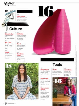 ENTREPRENEUR 8/164
13
Etiquette Guy
#*@! millennials?
Nah.
By Ross McCammon
14
Ask a Pro
How do I create
gender equality?
By Christopher
Hann
16
Design
The 39 steps to a
better speaker.
By Margaret
Rhodes
43
Shiny Object
The digital projector
for tight spaces.
By Seth Porges
44
Future Tools
Replacement parts
that are ﬁnally easy
to ﬁnd.
By Marty Jerome
44
Upgrades on
the Go
The newest
gadgets to power
your devices,
track your luggage
and save cash on
international data
charges.
0
ditor’s Note
ork where you want
live—and live it up.
y Amy C. Cosper
Tools
47
Ask a Geek
Should I join a
makerspace?
By Mikal E.
Belicove
C ure
46
The Fix
A café masters its
employee schedule.
By David Port
17
Marketing
A liquor that keeps
bartenders healthy.
By Jeffery
Lindenmuth
18
Travel
Move to Thailand,
start a business.
By Ashlea
Halpern
19
The Ethics
Coach
When a client’s
request crosses
the line.
By Gael O’Brien
18
46
19
16
CLOCKWISEFROMTOPLEFT:ILLUSTRATIONBYBRIANREA;PHOTOGRAPHBYDAVIDRINELLA;
PHOTOGRAPHBYJULIANASOHN;PHOTOGRAPHBYKATHERINEWOLKOFF
13
10
Ed
Wo
to
By
17
19
 