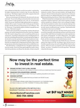 ENTREPRENEUR 8/1666
more a salesperson thinks they can sell of your product—and therefore
the higher commission they’re excited to reap—the more effort they’ll
put into you. “Distributors support and work for companies that work
forthem,”Heronsays.“It’satwo-waystreet.”
Butasanartisanpreparesforthatgrowth,theyalsoneedtodosome
hardmath.“Tosucceedinsellinganartisanalproduct,theownermust
figure out how to make production runs, costs, etc., fit the business
model,”Greenesays.Small-batch,high-qualityproductsareexpensive—
and that’s OK, to a point. Consumers will certainly pay more for better
products, but they also may see that purchase as a one-off luxury. “The
art,”Heronsays,“istogetqualityandpriceinbalancesopeoplebuymore
thanonce.Thatishowyougrow.”
Andreea Ayers learned this at a pivotal time. In 2006, when she was
pregnant, she and her husband moved from New York City to Boulder,
Colo. She wanted a change from a career in marketing and became an
entrepreneur—launchingaT-shirtbusinessandaconsultingbusiness.In
2013,shewasthinkingabouthowflower-scentedsoapmadeherhappy,so
shedecidedtoenterthesoapbusiness.Shefoundamanufacturertopro-
duceorganic,handmadesoaps,andcalledhercompanySoapstoLiveBy.
Each bar was stamped with an inspirational word such as hope or shine,
givingsomeoneashotofmorningmotivationastheyscrubbedtheirtoes.
Shesold6,000bars—retailingfor$8each—throughherwebsiteinthe
first nine months. A local real estate agent bought 900 to gift to clients.
And with a production cost of $2 per bar, she made a 300 percent profit
oneachsolddirectlytoconsumers,and100percentmarginsonbarssold
wholesale to retailers. Those were great numbers, she thought. But to
trulygrow,sheknewshe’dneedtogethersoapsintostores.Soshesent
about 150 soaps to every Whole Foods buyer in every region, and then
followedupuntilshegotherfirstyes.That’swhentroublebegan.
WholeFoodsaskedAyerstobringherpricedownto$6.50abar.Italso
wanted her to ship the soap for free. Ayers tried to negotiate a new deal
with her manufacturer, asking for a lower cost in exchange for a higher
order. But the manufacturer said no: Ayers was already ordering 2,880
bars each order, which put her at its lowest cost. “So even if I increased
myorder,mypricewouldstaythesame,”saysAyers.“Igotlockedinwith
amanufacturerwhowasn’tveryflexible.”
Were she to do it again, she says, she’d have found a partner whose
termsfitherimmediateneedsandprojectedfutureneeds.Butnowshe
wasstuck.Shecouldn’tfindanewmanufacturertomakesoapsthatwere
both organic and handmade—two of her selling points—and couldn’t
lower her price and still earn enough money. So she said no to Whole
Foods,and,threemonthslater,sheclosedthebusinessentirely.
Her story has a rare happy postscript: Earlier this year, an investor
asked to buy Soaps to Live By. According to Ayers, he has access to
friendlier manufacturing costs and is making Whole Foods’ needs a
priority. “If the new owner can negotiate a price that works for both
of them,” says Ayers, “I would love to see the soaps there.” The brand
relaunchesthissummer.
Now may be the perfect time
to invest in real estate.
*Each franchise office is independently owned and operated.
You are in the right location at the right time to be a
HomeVestors®
franchisee, what are you waiting for?
PROVEN SYSTEM TO BUY  SELL HOUSES
HomeVestors®
provides you with a system to follow  continuous mentoring  franchise support.
FINANCING FOR ACQUISITIONS  REPAIRS
We make it quick and easy to obtain ﬁnancing for qualifying acquisitions and repairs.
ONGOING SUPPORT
Learn from the franchise system that has purchased over 65,000 houses.
HVA MAPS
This sophisticated software system takes the guesswork out of estimating repairs
and helps to keep you out of the “mineﬁelds” of making costly mistakes.
HomeVestorsFranchise.com
800-704-6992
 