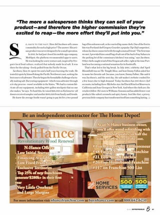 678/16 ENTREPRENEUR
O, BACK TO THE SALT. How did Jacobsen sell a mass
commodityforsuchahighprice?Theanswer:Hisarti-
sanproductwasneverdesignedtobeasmalloperation.
In 2011, he had just closed his mobile app company,
MobSpot; the platform recommended apps to users.
Hewaslookingforanewventureand,inspiredbyOre-
gon’s local food culture, realized that nobody made local salt. It was
there for the taking—freely pulled from the Pacific Ocean.
Jacobsen, then 35, spent two and a half years learning the trade. He
tested25spotsbyhimselfalongthePacificNorthwestcoast,seekingthe
bestsourceofsaltwater.Thenhebegantheformidablechallengeofactu-
allymakingsalt.Harvestingequipment—whichrunssaltwaterthrough
a 10-day process—wasn’tavailable inthe States. “We had to customfab-
ricate all our equipment, including 600-gallon stockpots that no one
else makes,” he says. To fund this, he raised $28,000 on Kickstarter (all
donorsreceivedsamples)andanother$100,000fromfamilyandfriends.
He knew the average foodie wasn’t going to pay $11 for a two-pound
bagofhisunknownsalt,sohecourtedbig-namechefs.Oneofthefirstto
bitewasPortlandchefGregoryGourdet(apopularTopChefcompetitor),
whomJacobsenconnectedwiththroughamutualfriend.“Thefirsttime
wemet,IprovidedhimasmallbagofsaltoutofthebackofmySubaruin
the parking lot of the commissary kitchen I was using,” says Jacobsen.
OtherchefscaughtwindofthisOregonsaltseller,rightatthetimePort-
landwasbecominganationalsensationforitsfoodstuffs.
That’s what led to his big break. In July 2013, celebrity chef April
Bloomfield was on The Tonight Show, and host Jimmy Fallon asked her
to name her favorite salt (because, you know, Jimmy Fallon). She said it
was Jacobsen’s, and the next day, the salt-maker’s website crashed for
a few hours due to high demand. Today Jacobsen has 500 direct chef
accounts,includingthree-Michelin-starchefDavidKinchatManresain
CaliforniaandJean-GeorgesinNewYork.Andwherethechefsare,the
retailersfollow:He’snowinWilliams-Sonomaandhasaddedlower-cost
products like salted caramels and spicy honey. Just like that, a pricey,
preciouslittlecompanyhastransformeditselfintosomethinglasting.
“The more a salesperson thinks they can sell of your
product—and therefore the higher commission they’re
excited to reap—the more effort they’ll put into you.”
S
Be an independent contractor for The Home Depot!
For more information visit nhancefranchise.com or buynhance.com or call 888-642-6231
#1 in Category by Entrepreneur
#48 Fastest-Growing Franchise
#21 Low-Cost Franchise
#26 Top-Homebased Franchise
#117 on Franchise 500 List
As an N-Hance business owner,
you’ll offer wood refinishing with
unparalleled quality, in half the
time, at a fraction of the cost.
N-Hance Offers:
- Low Initial Startup
- Financing Available
- Low Fixed Franchise Fee
- Exclusive Territories
- Top 25% of new franchisees
generate $280k+ in their first
year
- Very Little Overhead
and Large Margins
 