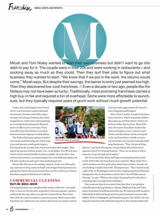 ENTREPRENEUR 8/1676
PHOTOGRAPHCOURTESYOFi9SPORTS
Today,that’sallchanged.Anewbreed
oflow-costfranchisesrequiresminimal
investments,becausemostoftheexpen-
sivepartsofrunningabusinesshavebeen
strippedaway.Callcentersandmarketing
arecentralizedandautomated.Physical
storesorofficesaren’tnecessary.Some
evenallowtheirfranchiseestoruntheir
businessesfromalaptopormobilephone.
TheNisleyshadmanyoptions,butthey
weremostexcitedbyi9Sports,whichorga-
nizesandoperatesyouthsportsleagues.
Thefranchisefeewas$32,000,whichwaswithintheirbudget.They
signedupandmovedfromAustin,Tex.,totheDallas–FortWortharea,
whichwasi9’smostdesirableterritoryavailable.Sixyearslater,they
owntwoi9territories,runsportsleaguesfor5,500kidsandemploytwo
full-timeemployeesandapart-timemarketingperson.
Storieslikethisonearebecomingcommon.Asthecostoffranchis-
ingcontinuestodrop,motivatedandcash-strappedentrepreneursare
payingtheirdueswithsweatinstead.Herearefouroftheyear’shottest
franchisecategoriesthatdomorewithless.
COMMERCIAL CLEANING
BUY-IN: $950–$50K
Cleaningfranchisesareconsideredthemotherofthelow-costmodel.
They’vebeenatitfordecades,longbeforeitbecamepopular,andhave
enduredthehiccupsotherconceptshavelearnedfrom.Butinthat
time,theyalsocametoembraceasystemyouwon’tfindinmanyother
franchises:It’scalledatwo-tiersystem(alsoknownasamastersystem),
anditprovidesopportunitiesforfranchi-
seesonbigandsmallbudgets.
Here’showitworks:Amasterfranchisee
buysaterritory(whichcostsprimodollars),
thensignsupunitfranchisees(whichcost
farless)withinthatterritory.Mostofthe
time,themasterfranchiseemarketsthe
systemandsignsonnewcustomersand
clients,andthenfarmsouttheactualjobs
totheunitfranchisees.Smallerowners
canworktheirwayupandeventuallybuild
largebusinesses.“That’sthegreatthing
aboutit,”saysScottThompson,vicepresidentoffranchisedevel-
opmentatJan-ProCleaningSystems.“Therearenolimitstowhere
someonecangothroughsweatequity.”
Jan-Proisoneoftheoldestandlargestcleaningfranchisesinthe
world,with8,000unitfranchiseesin14countries.ManyofJan-Pro’s
unitfranchiseesarefirst-generationAmericansorlower-incomeciti-
zenslookingtobuildabetterlife,Thompsonsays.“Theycomefromall
walksoflife.InWashingtonstatewehaveahighproportionofRussian
immigrantswhoarefranchisees,andwehavealotofPolishonesin
Chicago,”hesays.“Withus,theymakethejumpfromhourlyjobsto
somethingthatcansupporttheirfamilies.”
Oncesomeonebuysinasamasterfranchise,they’reinaposition
tohandleseriouslylargebusiness.Atlanta,OklahomaCityandTulsa
masterfranchiseeBradRushstartedhisJan-Probusinesswithmembers
ofhisfamilyin2001andhasgrownhissystem’sannualrevenuesto$24
million.Heloveshelpinghisunitfranchiseesgrow.Oneofthem,hesays,
beganherbusinesswitha$950downpayment.Nowshedoes$400,000
MMicah and Tom Nisley wanted to start their own business but didn’t want to go into
debt to pay for it. The couple were in their 20s and were working in restaurants—and
socking away as much as they could. Then they quit their jobs to figure out what
business they wanted to start. “We knew that if we put in the work, the returns would
come,” Micah says. But despite their savings, the barrier to entry just seemed too high.
Then they discovered low-cost franchises. // Even a decade or two ago, people like the
Nisleys may not have been so lucky. Traditionally, most promising franchises carried a
high buy-in fee and required a ton of overhead. Some were more affordable to launch,
sure, but they typically required years of grunt work without much growth potential.
One more happy i9 customer.
SMALL COSTS, BIG PAYOFFS
 