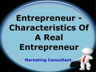 Entrepreneur -
Characteristics Of
     A Real
  Entrepreneur
   Marketing Consultant
 