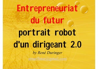 Entrepreneuriat
    du futur
 portrait robot
d'un dirigeant 2.0
     by René Duringer
   smartfutur@gmail.com
 