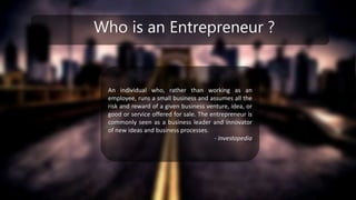 Who is an Entrepreneur ?
An individual who, rather than working as an
employee, runs a small business and assumes all the
...