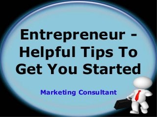 Marketing Consultant
Entrepreneur -
Helpful Tips To
Get You Started
 
