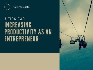 3 Tips For Increasing Productivity as an Entrepreneur - Alex Podgurski
