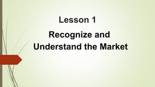 Lesson 1
Recognize and
Understand the Market
 