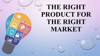 THE RIGHT
PRODUCT FOR
THE RIGHT
MARKET
 