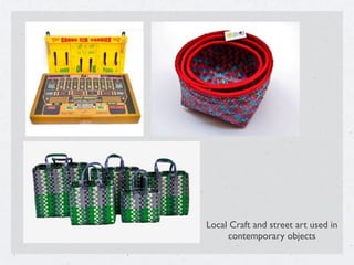 Local Craft and street art used in
contemporary objects
 
