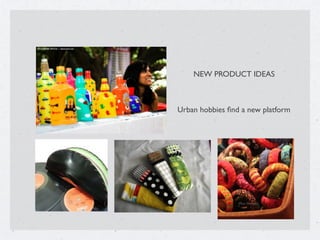 Urban hobbies ﬁnd a new platform
NEW PRODUCT IDEAS
 