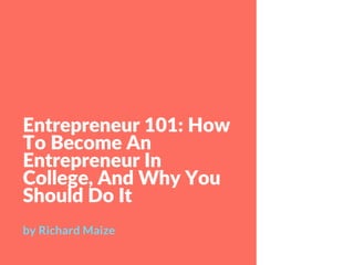 Entrepreneur 101: How
To Become An
Entrepreneur In
College, And Why You
Should Do It
by Richard Maize
 