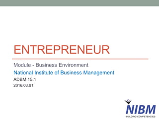 ENTREPRENEUR
Module - Business Environment
National Institute of Business Management
ADBM 15.1
2016.03.01
 