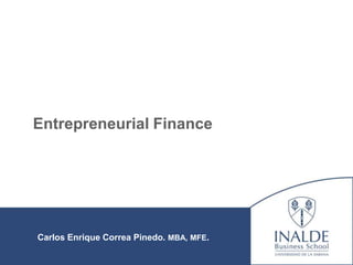 Entrepreneurial Finance
Carlos Enrique Correa Pinedo. MBA, MFE.
 