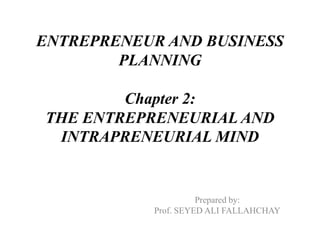 ENTREPRENEUR AND BUSINESS
PLANNING
Chapter 2:
THE ENTREPRENEURIAL AND
INTRAPRENEURIAL MIND
Prepared by:
Prof. SEYED ALI FALLAHCHAY
 