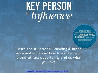 Learn about Personal Branding & Brand 
Acceleration. Know how to expand your 
brand, attract opportunity and do what 
you love. 
www.keypersonofinfluence.com/event/uk 
 