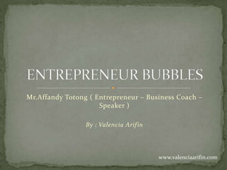 Mr.Affandy Totong ( Entrepreneur – Business Coach –
Speaker )
By : Valencia Arifin
www.valenciaarifin.com
 