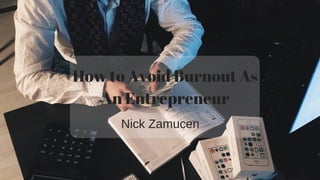 How to Avoid Burnout As
An Entrepreneur
Nick Zamucen
 