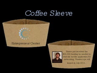 Coffee Sleeve Entrepreneur Center Ernest just received the $55,000 funding he needed to start his mobile application for networking. Pearescope will launch in July 2011.   