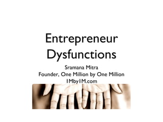 Entrepreneur
Dysfunctions
Sramana Mitra
Founder, One Million by One Million
1Mby1M.com
 